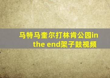 马特马奎尔打林肯公园in the end架子鼓视频